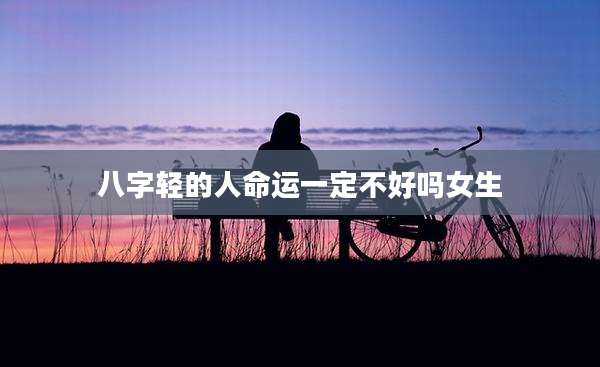 八字轻的人命运一定不好吗女生