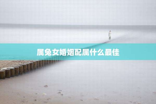 属兔女婚姻配属什么最佳