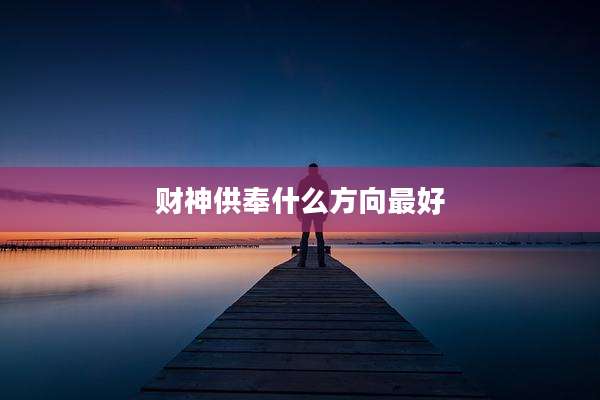 财神供奉什么方向最好