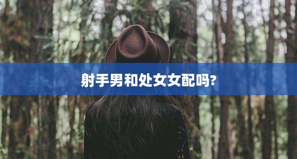 射手男和处女女配吗?