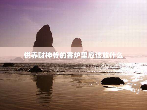 供养财神爷的香炉里应该放什么
