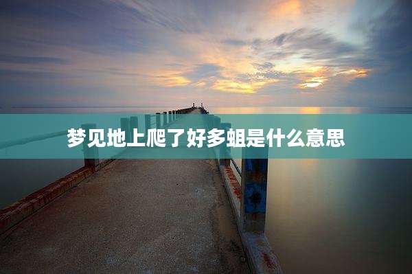 梦见地上爬了好多蛆是什么意思