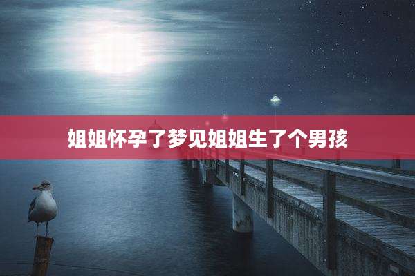 姐姐怀孕了梦见姐姐生了个男孩