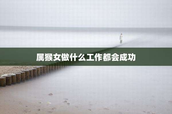 属猴女做什么工作都会成功
