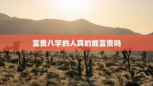 富贵八字的人真的能富贵吗
