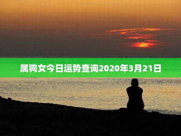 属狗女今日运势查询2020年3月21日