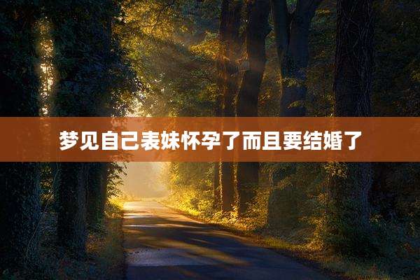 梦见自己表妹怀孕了而且要结婚了