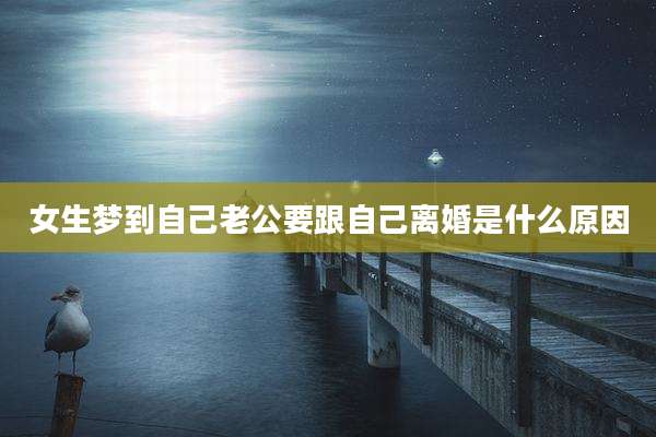 女生梦到自己老公要跟自己离婚是什么原因