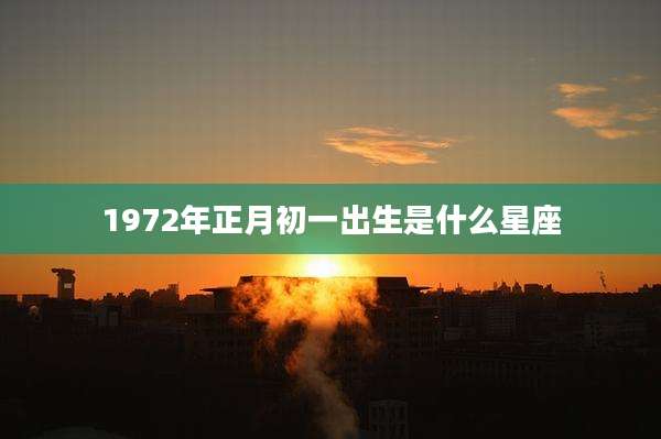 1972年正月初一出生是什么星座