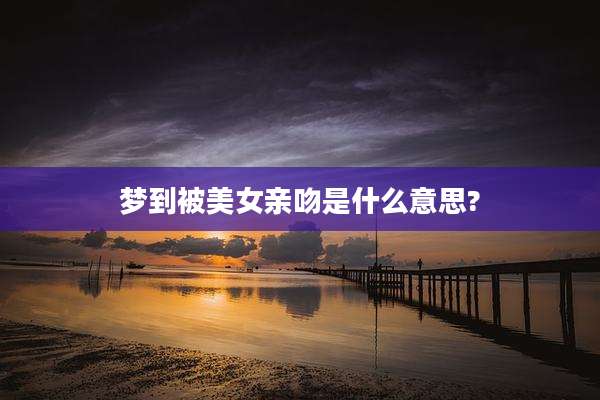 梦到被美女亲吻是什么意思?