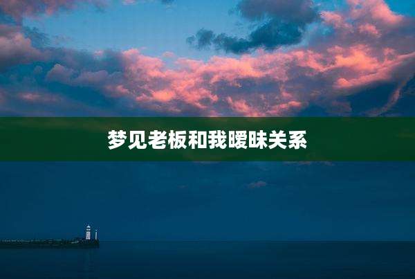 梦见老板和我暧昧关系