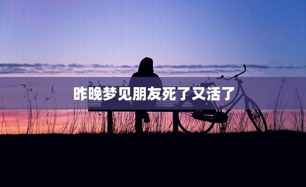 昨晚梦见朋友死了又活了