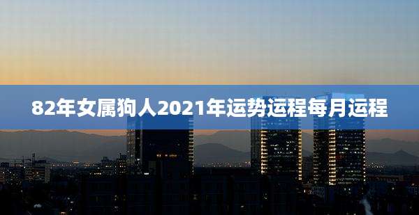 82年女属狗人2021年运势运程每月运程