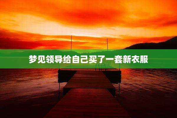 梦见领导给自己买了一套新衣服