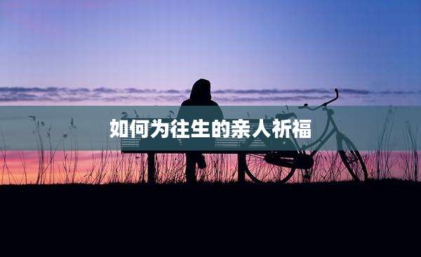 如何为往生的亲人祈福