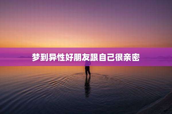 梦到异性好朋友跟自己很亲密