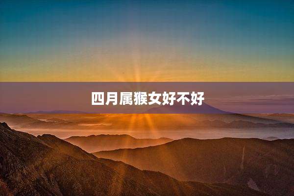 四月属猴女好不好