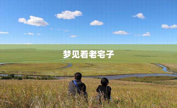 梦见看老宅子