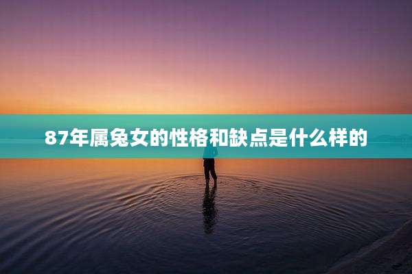 87年属兔女的性格和缺点是什么样的
