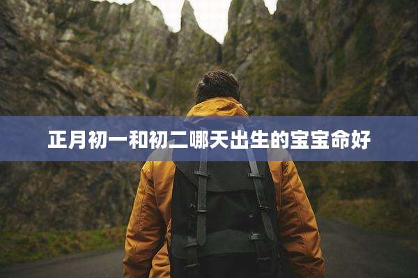 正月初一和初二哪天出生的宝宝命好