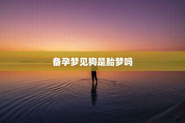 备孕梦见狗是胎梦吗