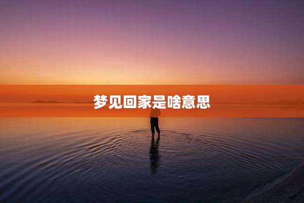 梦见回家是啥意思