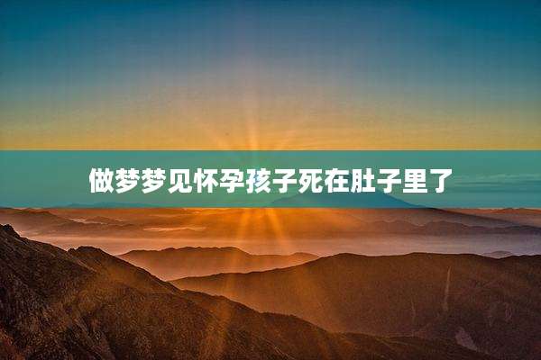 做梦梦见怀孕孩子死在肚子里了