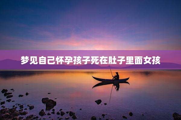 梦见自己怀孕孩子死在肚子里面女孩
