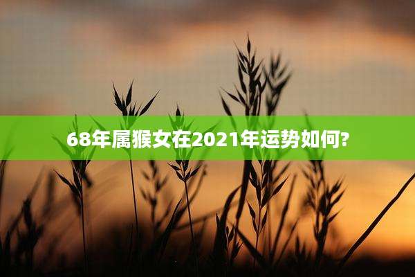 68年属猴女在2021年运势如何?