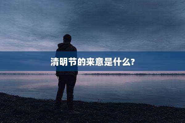 清明节的来意是什么?