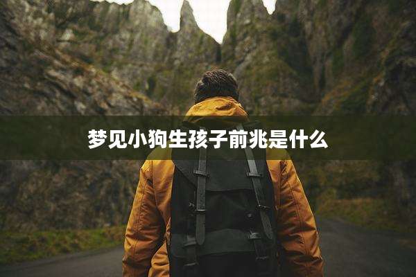 梦见小狗生孩子前兆是什么