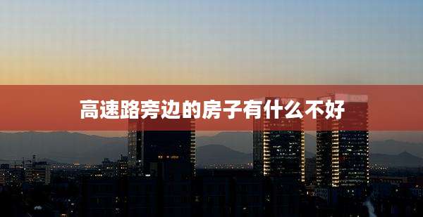 高速路旁边的房子有什么不好