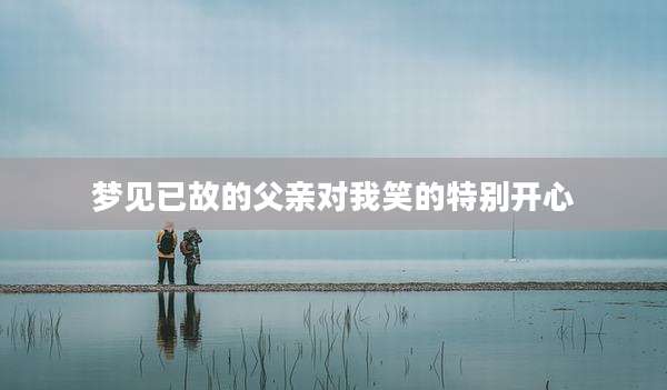 梦见已故的父亲对我笑的特别开心