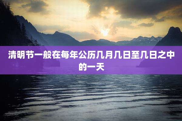 清明节一般在每年公历几月几日至几日之中的一天