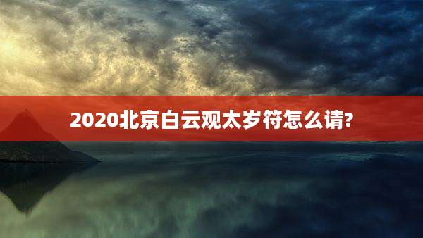 2020北京白云观太岁符怎么请?