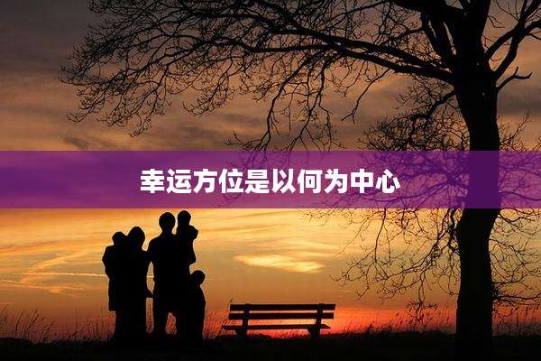 幸运方位是以何为中心
