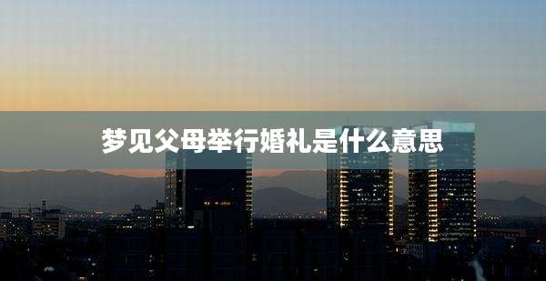 梦见父母举行婚礼是什么意思