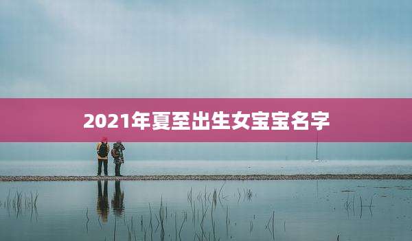 2021年夏至出生女宝宝名字