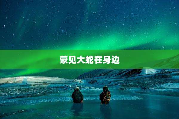 蒙见大蛇在身边