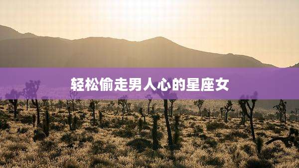 轻松偷走男人心的星座女