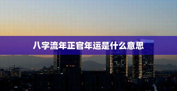 八字流年正官年运是什么意思