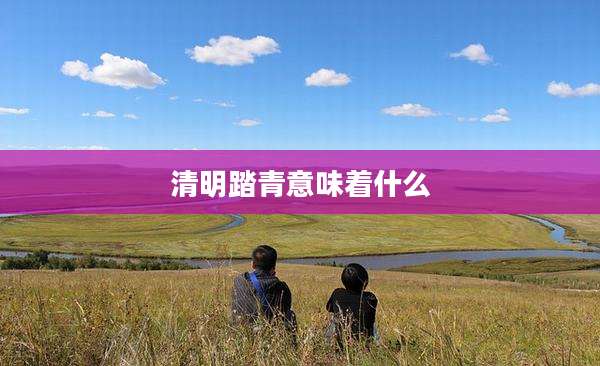 清明踏青意味着什么