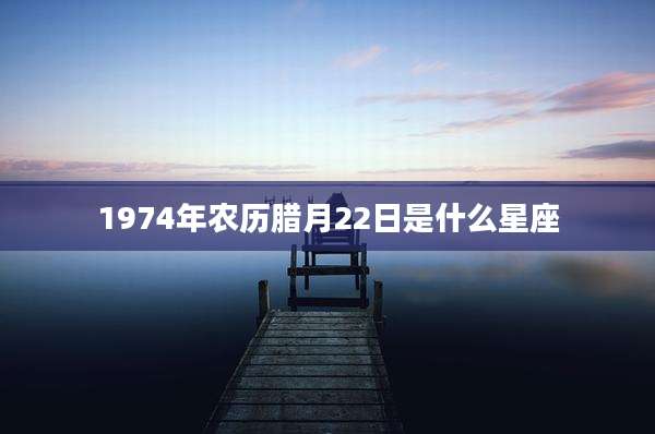 1974年农历腊月22日是什么星座