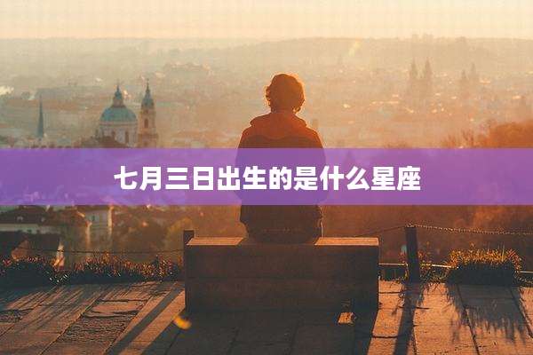 七月三日出生的是什么星座