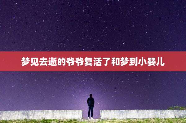 梦见去逝的爷爷复活了和梦到小婴儿