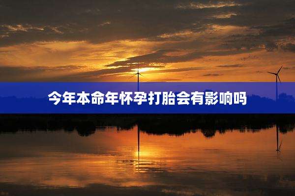 今年本命年怀孕打胎会有影响吗