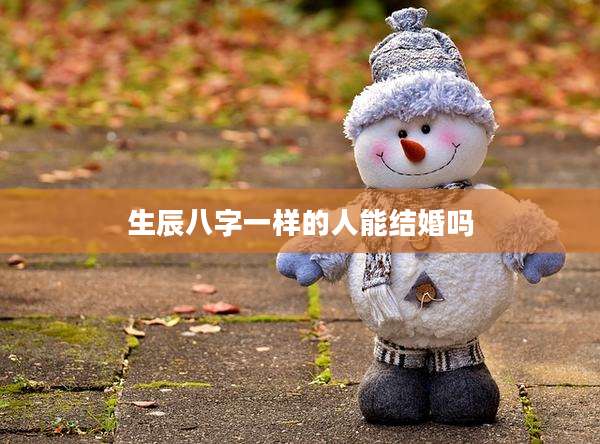 生辰八字一样的人能结婚吗