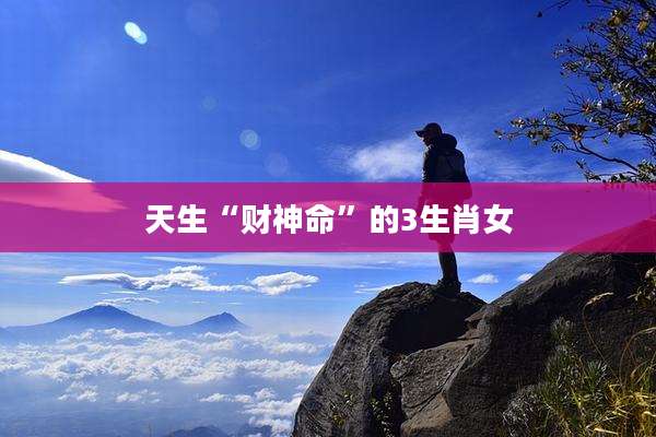 天生“财神命”的3生肖女