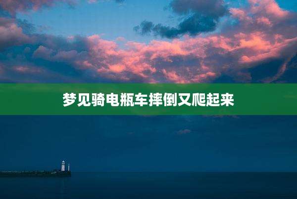 梦见骑电瓶车摔倒又爬起来