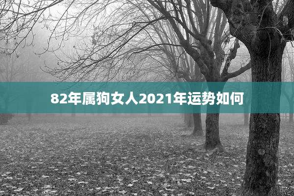82年属狗女人2021年运势如何